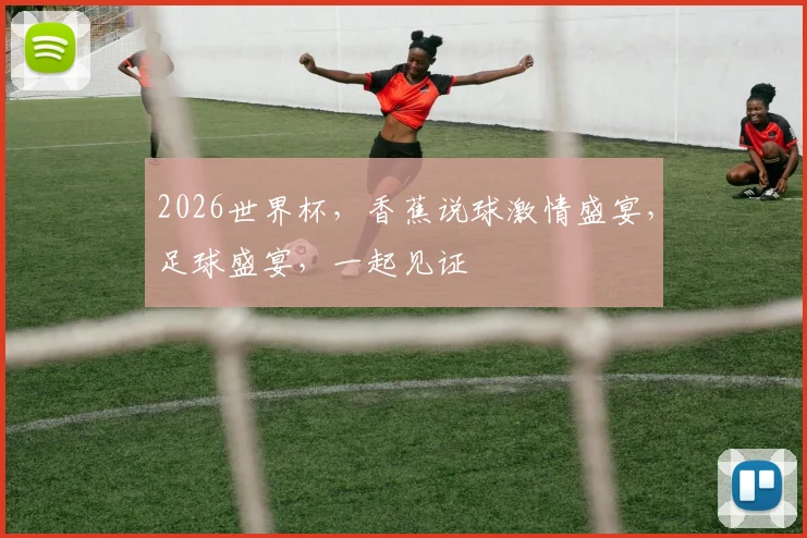 2026世界杯，香蕉说球激情盛宴，足球盛宴，一起见证