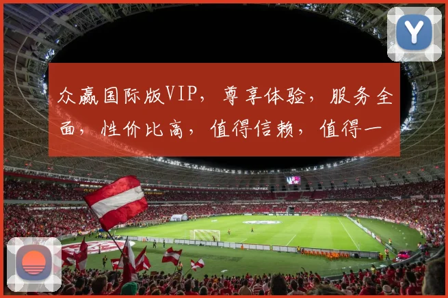 众赢国际版VIP，尊享体验，服务全面，性价比高，值得信赖，值得一试。