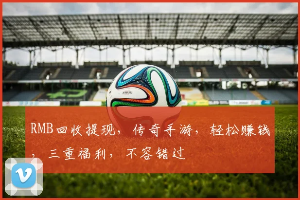 RMB回收提现，传奇手游，轻松赚钱，三重福利，不容错过