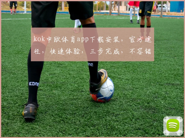 kok中欧体育app下载安装，官方途径，快速体验，三步完成，不容错过