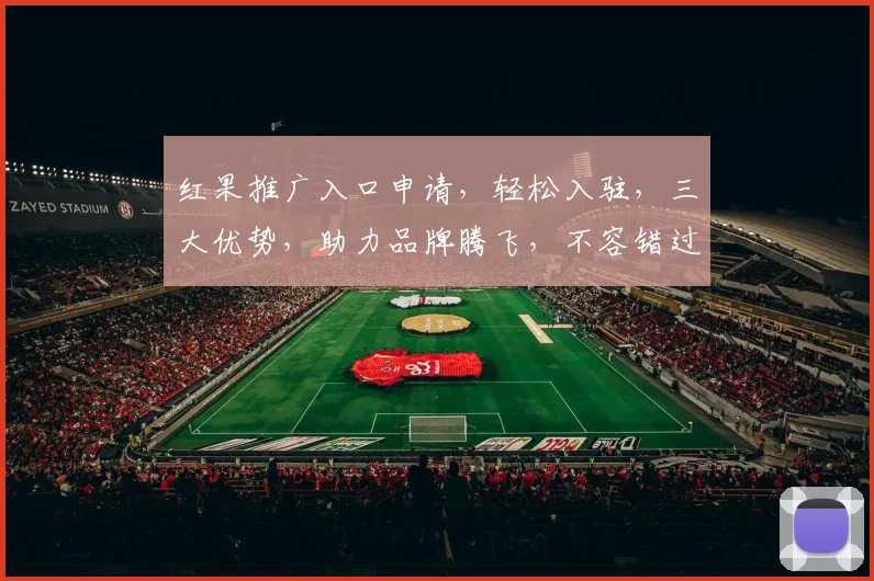 红果推广入口申请，轻松入驻，三大优势，助力品牌腾飞，不容错过，快来体验