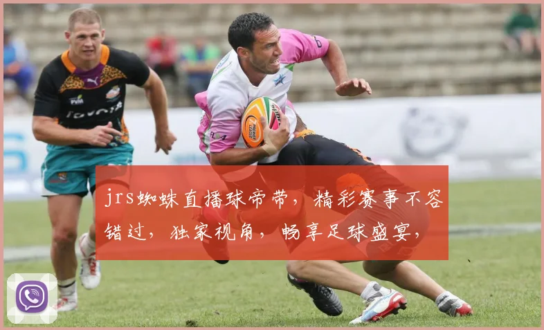 jrs蜘蛛直播球帝带，精彩赛事不容错过，独家视角，畅享足球盛宴，尽在球帝直播